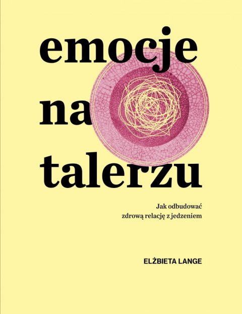 Emocje na talerzu. Jak odbudować zdrową relację z jedzeniem Emocje na talerzu. Jak odbudować zdrową relację z jedzeniem