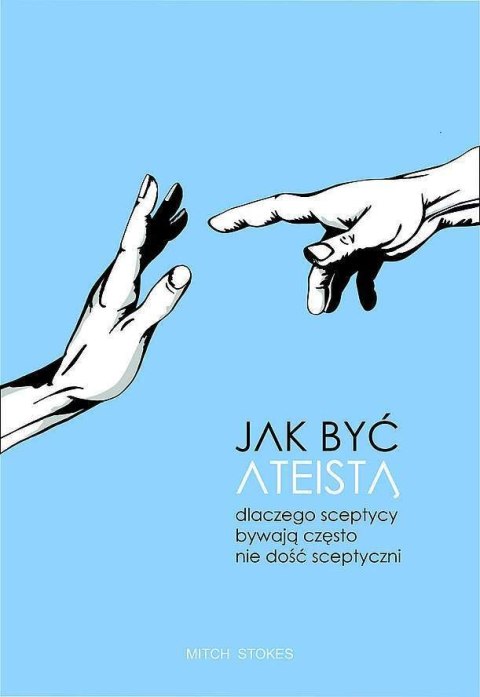 Jak być ateistą. Dlaczego sceptycy bywają często nie dość sceptyczni Jak być ateistą. Dlaczego sceptycy bywają często nie dość sceptyczni
