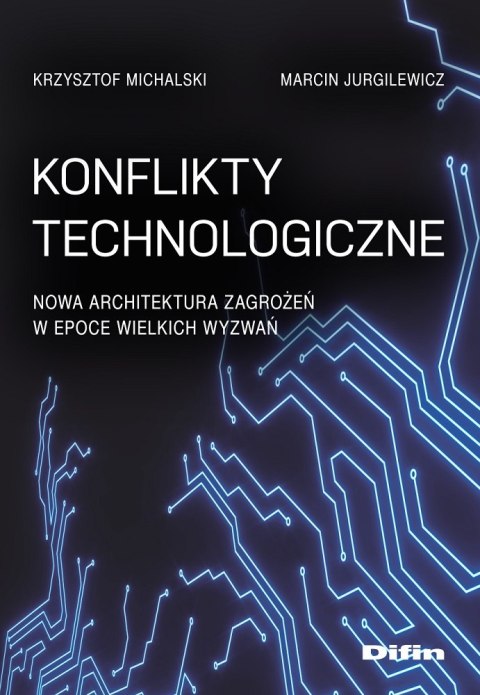 Konflikty technologiczne. Nowa architektura zagrożeń w epoce wielkich wyzwań Konflikty technologiczne. Nowa architektura zagrożeń w epoce wielkich wyzwań