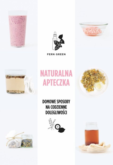 Naturalna apteczka. Domowe sposoby na codzienne dolegliwości Naturalna apteczka. Domowe sposoby na codzienne dolegliwości
