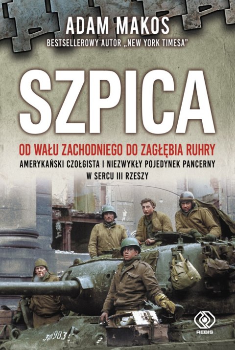 Szpica. Od Wału Zachodniego do Zagłębia Ruhry. Amerykański czołgista i niezwykły pojedynek pancerny w sercu III Rzeszy Szpica. Od Wału Zachodniego do Zagłębia Ruhry. Amerykański czołgista i niezwykły pojedynek pancerny w sercu III Rzeszy
