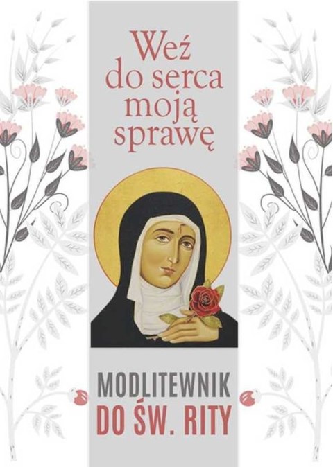 Weź do serca moją sprawę. Modlitewnik do św. Rity Weź do serca moją sprawę. Modlitewnik do św. Rity