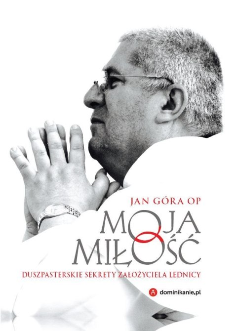 Moja miłość duszpasterskie sekrety założyciela lednicy Moja miłość duszpasterskie sekrety założyciela lednicy