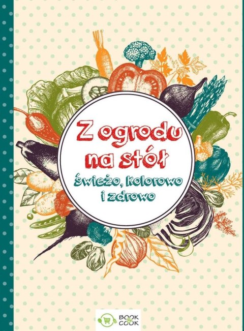 Z ogrodu na stół świeżo kolorowo i zdrowo Z ogrodu na stół świeżo kolorowo i zdrowo