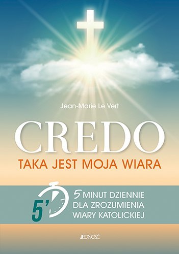 Credo taka jest moja wiara 5 minut dziennie dla zrozumienia wiary katolickiej Credo taka jest moja wiara 5 minut dziennie dla zrozumienia wiary katolickiej