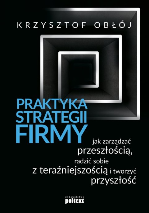 Praktyka strategii firmy jak zarządzać przeszłością radzić sobie z teraźniejszością i tworzyć przyszłość Praktyka strategii firmy jak zarządzać przeszłością radzić sobie z teraźniejszością i tworzyć przyszłość