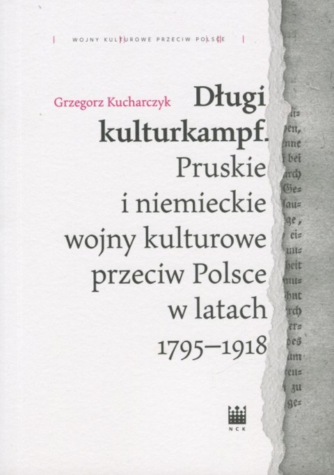 Długi kulturkampf. Pruskie i niemieckie wojny kulturowe przeciw Polsce w latach 1795-1918 Długi kulturkampf. Pruskie i niemieckie wojny kulturowe przeciw Polsce w latach 1795-1918