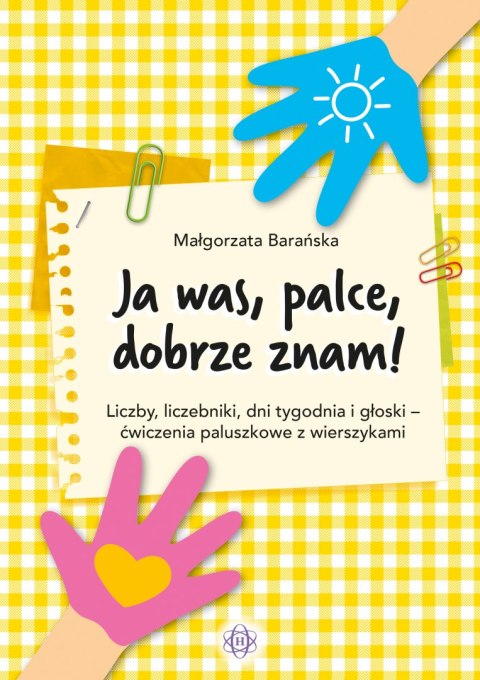 Ja was, palce, dobrze znam! Liczby, liczebniki, dni tygodnia i głoski ‒ ćwiczenia paluszkowe z wierszykami Ja was, palce, dobrze znam! Liczby, liczebniki, dni tygodnia i głoski ‒ ćwiczenia paluszkowe z wierszykami