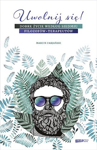 Uwolnij się dobre życie według siedmiu filozofów-terapeutów Uwolnij się dobre życie według siedmiu filozofów-terapeutów