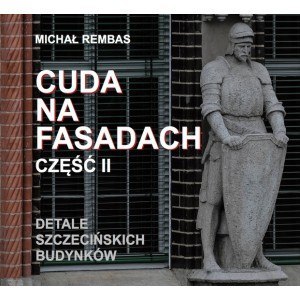 Cuda na fasadach. Detale szczecińskich budynków. Część 2 Cuda na fasadach. Detale szczecińskich budynków. Część 2