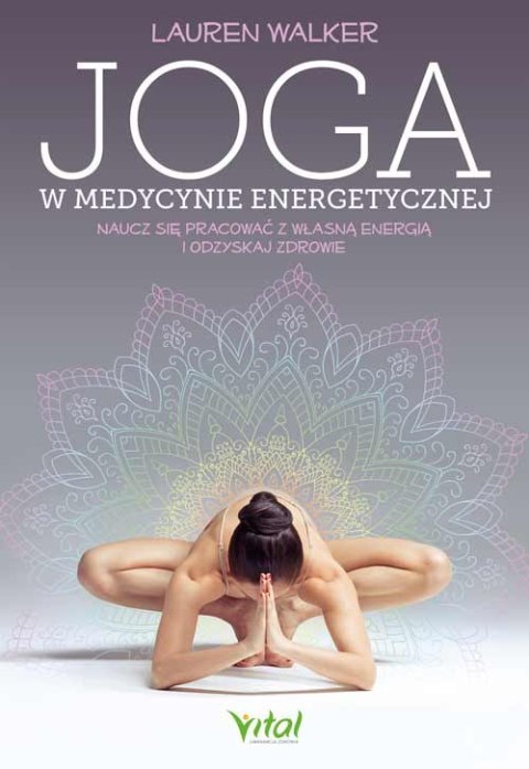 Joga w medycynie energetycznej. Naucz się pracować z własną energią i odzyskaj zdrowie Joga w medycynie energetycznej. Naucz się pracować z własną energią i odzyskaj zdrowie