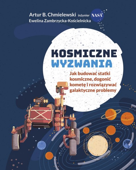 Kosmiczne wyzwania. Jak budować statki kosmiczne, dogonić kometę i rozwiązywać galaktyczne problemy Kosmiczne wyzwania. Jak budować statki kosmiczne, dogonić kometę i rozwiązywać galaktyczne problemy
