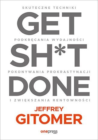 Get Sh*t Done. Skuteczne techniki podkręcania wydajności, pokonywania prokrastynacji i zwiększania rentowności Get Sh*t Done. Skuteczne techniki podkręcania wydajności, pokonywania prokrastynacji i zwiększania rentowności