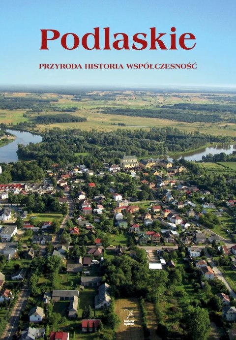 Podlasie. Przyroda, historia, współczesność Podlasie. Przyroda, historia, współczesność