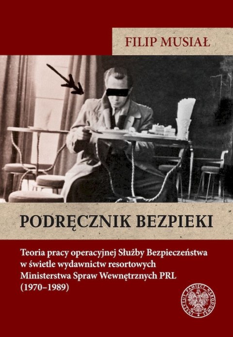 Podręcznik bezpieki. Teoria pracy operacyjnej Służby Bezpieczeństwa w świetle wydawnictw resortowych Ministerstwa Spraw Wewnętrz Podręcznik bezpieki. Teoria pracy operacyjnej Służby Bezpieczeństwa w świetle wydawnictw resortowych Ministerstwa Spraw Wewnętrz