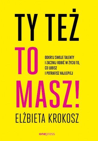 Ty też to masz! Odkryj swoje talenty i zacznij robić w życiu to, co lubisz i potrafisz najlepiej Ty też to masz! Odkryj swoje talenty i zacznij robić w życiu to, co lubisz i potrafisz najlepiej