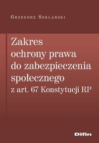 Zakres ochrony prawa do zabezpieczenia społecznego z art. 67 Konstytucji RP Zakres ochrony prawa do zabezpieczenia społecznego z art. 67 Konstytucji RP