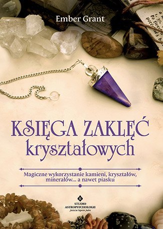 Księga zaklęć kryształowych magiczne wykorzystanie kamieni kryształów minerałów a nawet piasku Księga zaklęć kryształowych magiczne wykorzystanie kamieni kryształów minerałów a nawet piasku