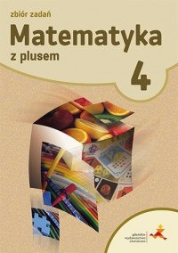 Matematyka z plusem zbiór zadań dla klasy 4 szkoła podstawowa Matematyka z plusem zbiór zadań dla klasy 4 szkoła podstawowa