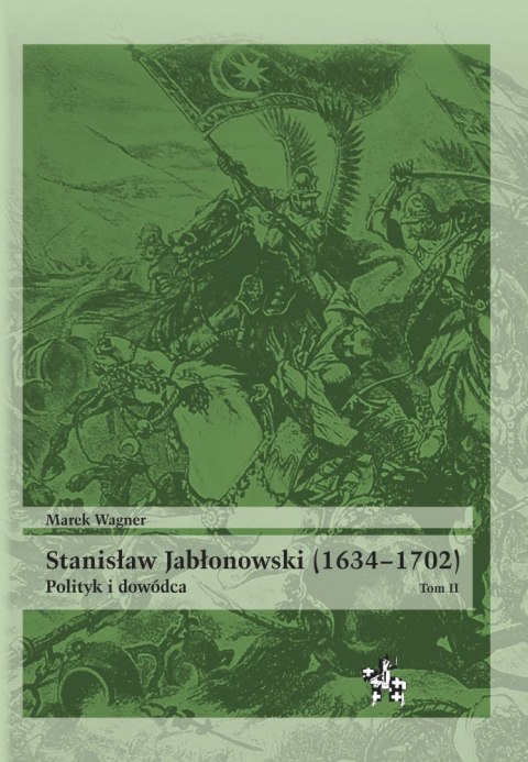 Stanisław Jabłonowski (1634-1702). Polityk i dowódca. Tom 2 Stanisław Jabłonowski (1634-1702). Polityk i dowódca. Tom 2