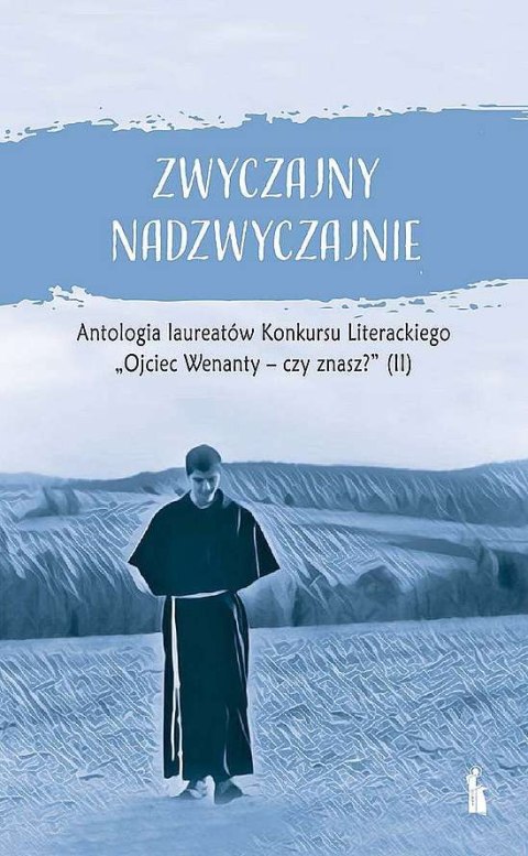 Zwyczajny nadzwyczajnie 2. Antologia pokonkursowa laureatów Konkursu Literackiego Ojciec Wenanty - czy znasz? Zwyczajny nadzwyczajnie 2. Antologia pokonkursowa laureatów Konkursu Literackiego Ojciec Wenanty - czy znasz?