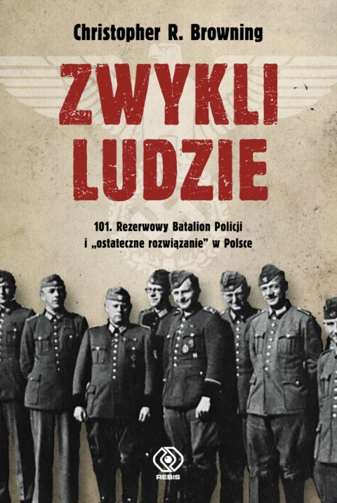 Zwykli ludzie 101 rezerwowy batalion policji i ostateczne rozwiązanie w Polsce Zwykli ludzie 101 rezerwowy batalion policji i ostateczne rozwiązanie w Polsce