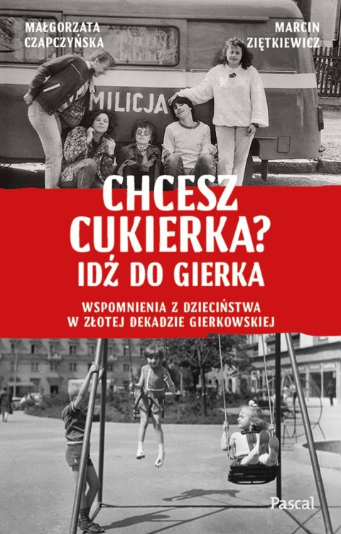 Chcesz cukierka? Idź do Gierka. Wspomnienia z dzieciństwa w złotej dekadzie gierkowskiej Chcesz cukierka? Idź do Gierka. Wspomnienia z dzieciństwa w złotej dekadzie gierkowskiej