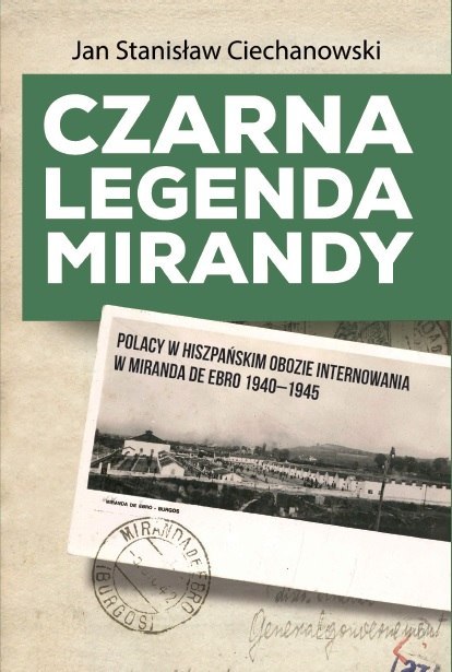Czarna legenda Mirandy. Polacy w hiszpańskim obozie internowania w Miranda de Ebro 1940-1945 Czarna legenda Mirandy. Polacy w hiszpańskim obozie internowania w Miranda de Ebro 1940-1945