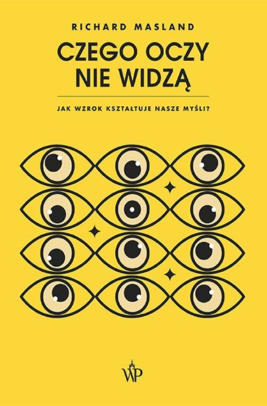 Czego oczy nie widzą. Jak wzrok kształtuje nasze myśli Czego oczy nie widzą. Jak wzrok kształtuje nasze myśli