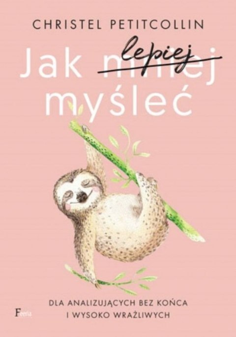 Jak lepiej myśleć. Dla analizujących bez końca i wysoko wrażliwych wyd. 2 Jak lepiej myśleć. Dla analizujących bez końca i wysoko wrażliwych wyd. 2