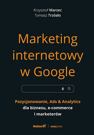 Marketing internetowy w Google. Pozycjonowanie, Ads & Analytics dla biznesu, e-commerce, marketerów Marketing internetowy w Google. Pozycjonowanie, Ads & Analytics dla biznesu, e-commerce, marketerów