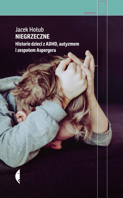 Niegrzeczne. Historie dzieci z ADHD, autyzmem i zespołem Aspergera wyd. 2022 Niegrzeczne. Historie dzieci z ADHD, autyzmem i zespołem Aspergera wyd. 2022