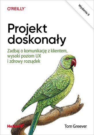 Projekt doskonały. Zadbaj o komunikację z klientem, wysoki poziom UX i zdrowy rozsądek wyd. 2 Projekt doskonały. Zadbaj o komunikację z klientem, wysoki poziom UX i zdrowy rozsądek wyd. 2