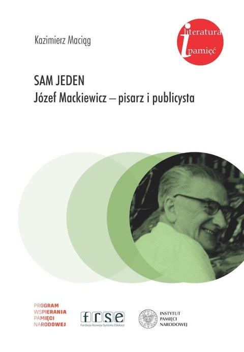 Sam jeden. Józef Mackiewicz - pisarz i publicysta Sam jeden. Józef Mackiewicz - pisarz i publicysta