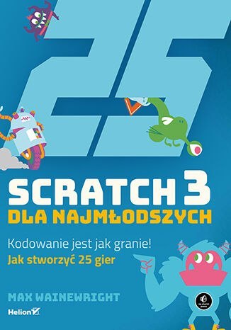 Scratch 3 dla najmłodszych. Kodowanie jest jak granie! Scratch 3 dla najmłodszych. Kodowanie jest jak granie!