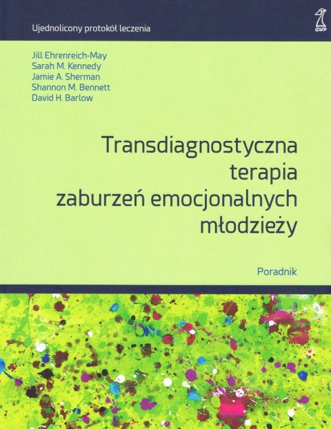 Transdiagnostyczna terapia zaburzeń emocjonalnych młodzieży. Poradnik Transdiagnostyczna terapia zaburzeń emocjonalnych młodzieży. Poradnik