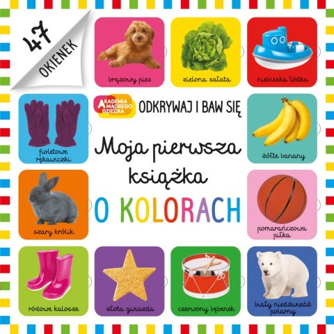 Moja pierwsza książka o kolorach. Akademia mądrego dziecka. Odkrywaj i baw się Moja pierwsza książka o kolorach. Akademia mądrego dziecka. Odkrywaj i baw się