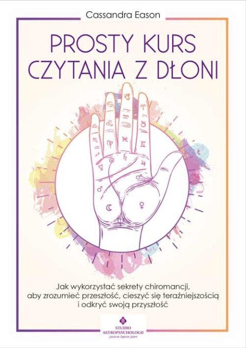 Prosty kurs czytania z dłoni. Jak wykorzystać sekrety chiromancji, aby zrozumieć przeszłość, cieszyć się teraźniejszością i odkr Prosty kurs czytania z dłoni. Jak wykorzystać sekrety chiromancji, aby zrozumieć przeszłość, cieszyć się teraźniejszością i odkr