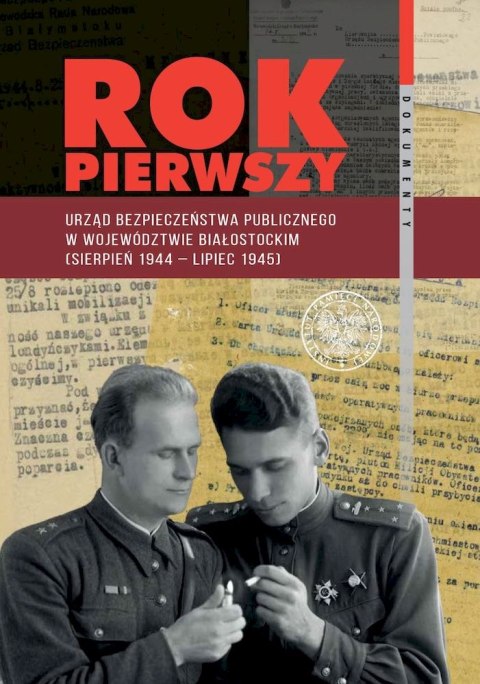 Rok pierwszy. Urząd Bezpieczeństwa Publicznego w województwie białostockim (sierpień 1944 - lipiec 1945) Rok pierwszy. Urząd Bezpieczeństwa Publicznego w województwie białostockim (sierpień 1944 - lipiec 1945)