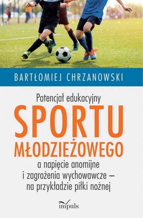 Potencjał edukacyjny sportu młodzieżowego a napięcie anomijne i zagrożenia wychowawcze - na przykładzie piłki nożnej Potencjał edukacyjny sportu młodzieżowego a napięcie anomijne i zagrożenia wychowawcze - na przykładzie piłki nożnej