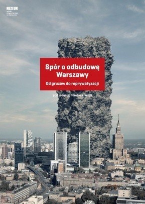 Spór o odbudowę Warszawy. Od gruzów do reprywatyzacji Spór o odbudowę Warszawy. Od gruzów do reprywatyzacji