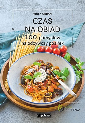 Czas na obiad. 100 pomysłów na odżywczy posiłek Czas na obiad. 100 pomysłów na odżywczy posiłek
