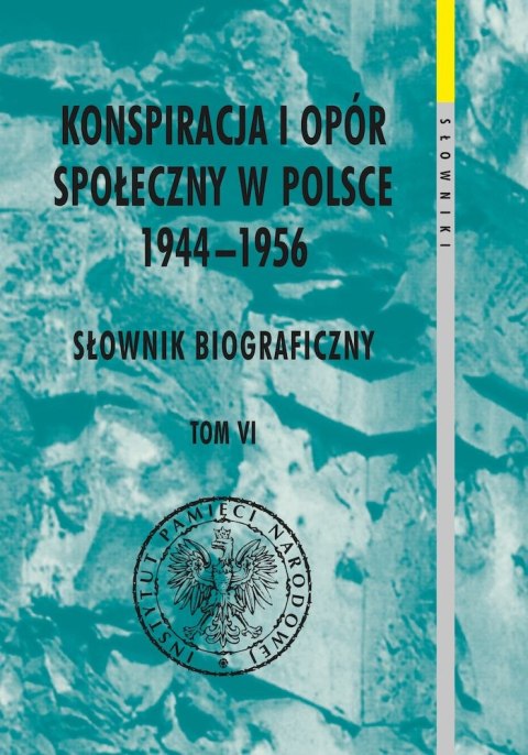 Konspiracja i opór społeczny w Polsce 1944-1956. Słownik biograficzny. Tom 6 Konspiracja i opór społeczny w Polsce 1944-1956. Słownik biograficzny. Tom 6