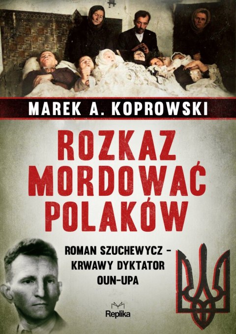 Rozkaz mordować Polaków. Roman Szuchewycz - krwawy dyktator OUN-UPA Rozkaz mordować Polaków. Roman Szuchewycz - krwawy dyktator OUN-UPA