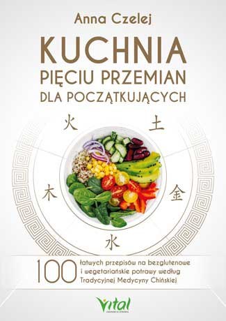 Kuchnia Pięciu Przemian dla początkujących. 100 łatwych przepisów na bezglutenowe i wegetariańskie potrawy według Tradycyjnej Me Kuchnia Pięciu Przemian dla początkujących. 100 łatwych przepisów na bezglutenowe i wegetariańskie potrawy według Tradycyjnej Me