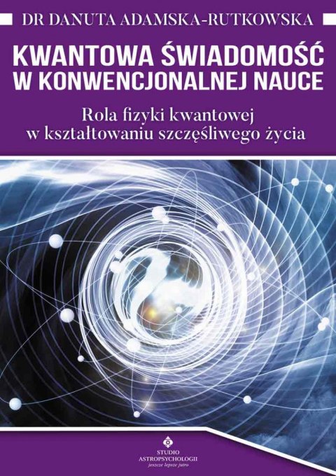 Kwantowa świadomość w konwencjonalnej nauce. Rola fizyki kwantowej w kształtowaniu szczęśliwego życia wyd. 2022 Kwantowa świadomość w konwencjonalnej nauce. Rola fizyki kwantowej w kształtowaniu szczęśliwego życia wyd. 2022