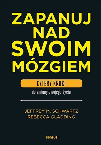 Zapanuj nad swoim mózgiem. Cztery kroki do zmiany swojego życia Zapanuj nad swoim mózgiem. Cztery kroki do zmiany swojego życia
