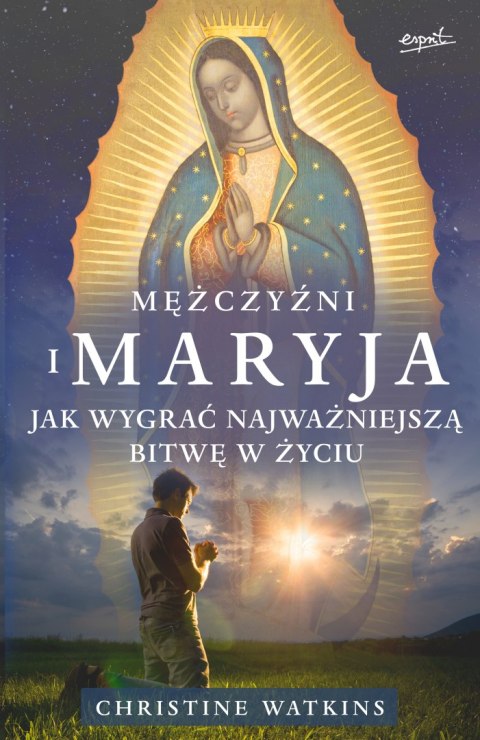 Mężczyźni i Maryja. Jak wygrać najważniejszą bitwę w życiu Mężczyźni i Maryja. Jak wygrać najważniejszą bitwę w życiu