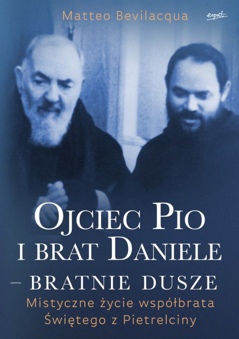 Ojciec Pio i brat Daniele - bratnie dusze. Mistyczne życie współbrata Świętego z Pietrelciny Ojciec Pio i brat Daniele - bratnie dusze. Mistyczne życie współbrata Świętego z Pietrelciny