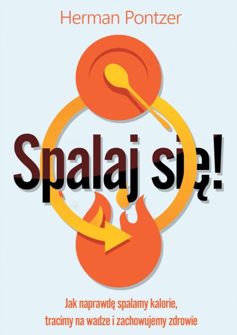 Spalaj się! Jak naprawdę spalamy kalorie, tracimy na wadze i zachowujemy zdrowie Spalaj się! Jak naprawdę spalamy kalorie, tracimy na wadze i zachowujemy zdrowie